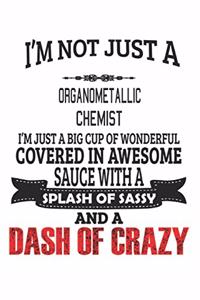 I'm Not Just A Organometallic Chemist I'm Just A Big Cup Of Wonderful Covered In Awesome Sauce With A Splash Of Sassy And A Dash Of Crazy