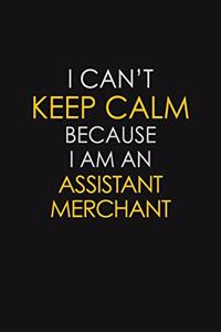 I Can't Keep Calm Because I Am An Assistant Merchant