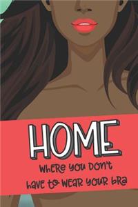 Home Where You Don't Have To Wear A Bra: A blank lined journal with a sarcastic and funny cover for those who love to be braless and comfortable - 6" x 9"