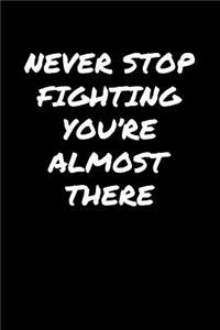 Never Stop Fighting You're Almost There