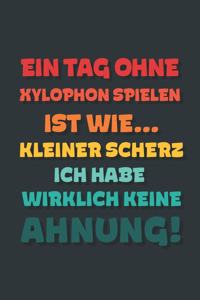 Ein Tag ohne Xylophon Spielen ist wie...