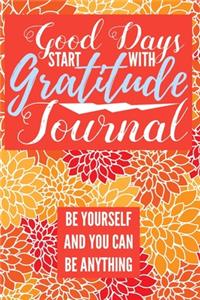 Good Days Start With Gratitude Journal Be Yourself And You Can Be Anything