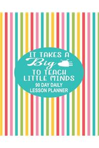 90 Day Daily Lesson Planner - It Takes A Big Heart To Teach Little Minds