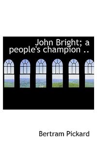 John Bright; A People's Champion ..