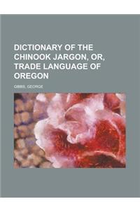 Dictionary of the Chinook Jargon, Or, Trade Language of Oregon