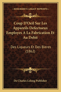 Coup D'Oeil Sur Les Appareils Defectueux Employes A La Fabrication Et Au Debit: Des Liqueurs Et Des Bieres (1862)