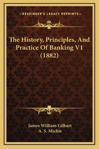 The History, Principles, And Practice Of Banking V1 (1882)