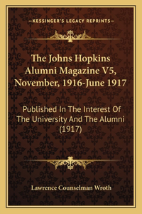 Johns Hopkins Alumni Magazine V5, November, 1916-June 1917: Published In The Interest Of The University And The Alumni (1917)