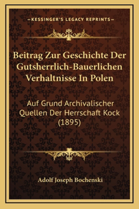 Beitrag Zur Geschichte Der Gutsherrlich-Bauerlichen Verhaltnisse In Polen