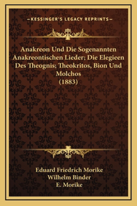 Anakreon Und Die Sogenannten Anakreontischen Lieder; Die Elegieen Des Theognis; Theokritos, Bion Und Molchos (1883)