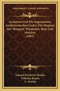 Anakreon Und Die Sogenannten Anakreontischen Lieder; Die Elegieen Des Theognis; Theokritos, Bion Und Molchos (1883)