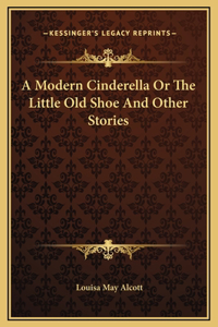 A Modern Cinderella Or The Little Old Shoe And Other Stories