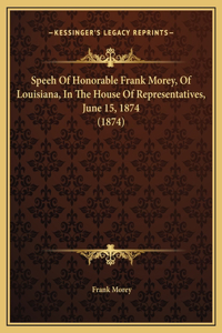 Speeh Of Honorable Frank Morey, Of Louisiana, In The House Of Representatives, June 15, 1874 (1874)