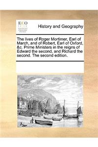 The lives of Roger Mortimer, Earl of March, and of Robert, Earl of Oxford, &c. Prime Ministers in the reigns of Edward the second, and Richard the second. The second edition.