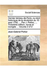 Dernier Tableau de Paris, Ou Recit Historique de La Revolution Du 10 Aout 1792, ... Par J. Peltier, ... Troisieme Edition, Revue Et Corrigee. .. Volume 2 of 2