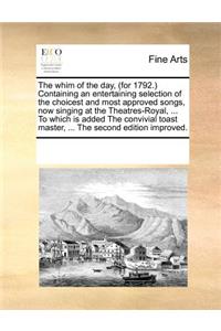 The Whim of the Day, (for 1792.) Containing an Entertaining Selection of the Choicest and Most Approved Songs, Now Singing at the Theatres-Royal, ... to Which Is Added the Convivial Toast Master, ... the Second Edition Improved.
