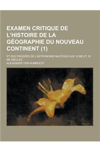 Examen Critique de L'Histoire de La Geographie Du Nouveau Continent; Et Des Progres de L'Astronomie Nautique Aux 15 Me Et 16 Me Siecles (1)