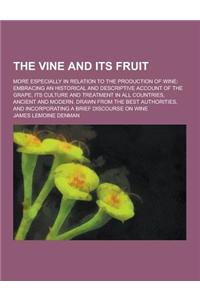 The Vine and Its Fruit; More Especially in Relation to the Production of Wine: Embracing an Historical and Descriptive Account of the Grape, Its Cultu