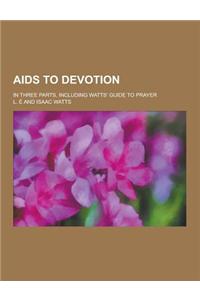 AIDS to Devotion; In Three Parts, Including Watts' Guide to Prayer
