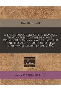 A Briefe Discouery of the Damages That Happen to This Realme by Disordered and Vnlawfull Diet the Benefites and Commodities That Otherwaies Might Ensue. (1590)