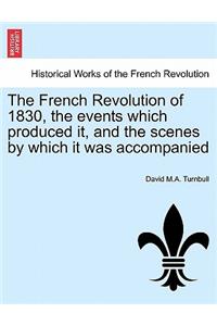 The French Revolution of 1830, the Events Which Produced It, and the Scenes by Which It Was Accompanied