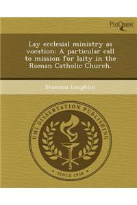 Lay Ecclesial Ministry as Vocation: A Particular Call to Mission for Laity in the Roman Catholic Church