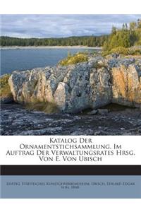 Katalog Der Ornamentstichsammlung. Im Auftrag Der Verwaltungsrates Hrsg. Von E. Von Ubisch