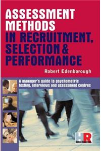 Assessment Methods in Recruitment, Selection and Performance: A Manager's Guide to Psychometric Testing, Interviews and Assessment Centres