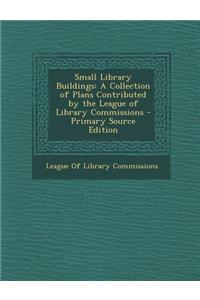 Small Library Buildings: A Collection of Plans Contributed by the League of Library Commissions