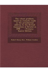 The Wheat Problem, Based on Remarks Made in the Presidential Address to the British Association at Bristol in 1898 ...