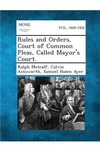Rules and Orders, Court of Common Pleas, Called Mayor's Court.