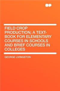 Field Crop Production; A Text-Book for Elementary Courses in Schools and Brief Courses in Colleges