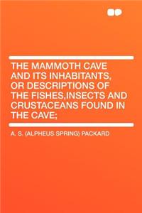 The Mammoth Cave and Its Inhabitants, or Descriptions of the Fishes, Insects and Crustaceans Found in the Cave;