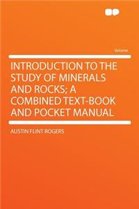 Introduction to the Study of Minerals and Rocks; A Combined Text-Book and Pocket Manual