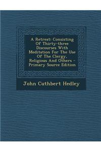A Retreat: Consisting of Thirty-Three Discourses with Meditation for the Use of the Clergy, Religious and Others
