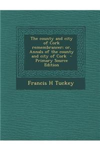 The County and City of Cork Remembrancer; Or, Annals of the County and City of Cork - Primary Source Edition