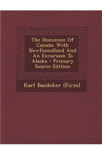 The Dominion of Canada: With Newfoundland and an Excursion to Alaska - Primary Source Edition: With Newfoundland and an Excursion to Alaska - Primary Source Edition