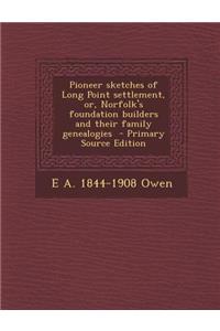 Pioneer Sketches of Long Point Settlement, Or, Norfolk's Foundation Builders and Their Family Genealogies - Primary Source Edition