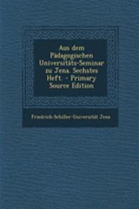 Aus Dem Padagogischen Universitats-Seminar Zu Jena. Sechstes Heft. - Primary Source Edition