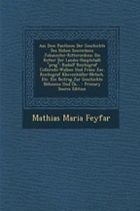 Aus Dem Pantheon Der Geschichte Des Hohen Souveranen Johanniter-Ritterordens: Die Retter Der Landes-Hauptstadt Prag: Rudolf Reichsgraf Colloredo-Wallsee Und Franz Xav. Reichsgraf Khevenhuller-Metsch, Etc. Ein Beitrag Zur Geschichte Bohmens Und OS..