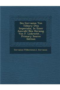 Des Gervasius Von Tilbury Otia Imperialia, In Einer Auswahl Neu Herausg. Von F. Liebrecht... - Primary Source Edition