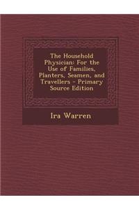 The Household Physician: For the Use of Families, Planters, Seamen, and Travellers: For the Use of Families, Planters, Seamen, and Travellers