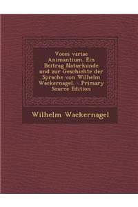 Voces Variae Animantium. Ein Beitrag Naturkunde Und Zur Geschichte Der Sprache Von Wilhelm Wackernagel.