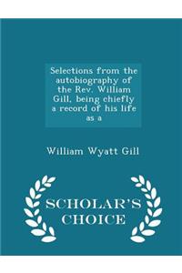 Selections from the Autobiography of the Rev. William Gill, Being Chiefly a Record of His Life as a - Scholar's Choice Edition