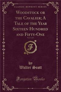 Woodstock or the Cavalier; A Tale of the Year Sixteen Hundred and Fifty-One, Vol. 3 of 3 (Classic Reprint)