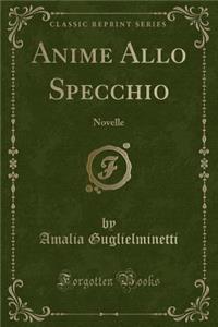Anime Allo Specchio: Novelle (Classic Reprint)