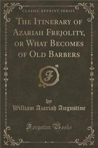 The Itinerary of Azariah Frejolity, or What Becomes of Old Barbers (Classic Reprint)