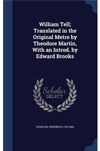 William Tell; Translated in the Original Metre by Theodore Martin, With an Introd. by Edward Brooks