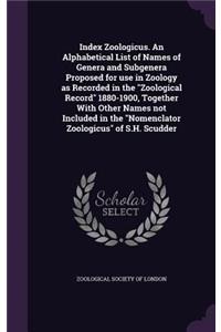 Index Zoologicus. an Alphabetical List of Names of Genera and Subgenera Proposed for Use in Zoology as Recorded in the Zoological Record 1880-1900, Together with Other Names Not Included in the Nomenclator Zoologicus of S.H. Scudder