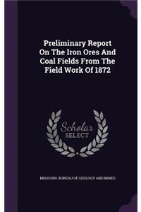 Preliminary Report on the Iron Ores and Coal Fields from the Field Work of 1872